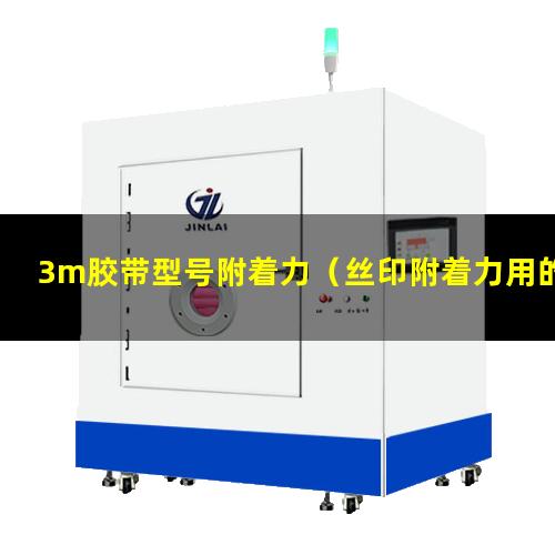 3m胶带型号附着力（丝印附着力用的3m胶带）