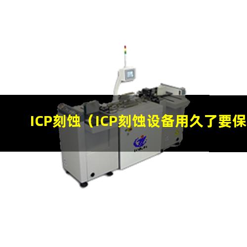 ICP刻蚀（ICP刻蚀设备用久了要保养）ICP刻蚀机器
