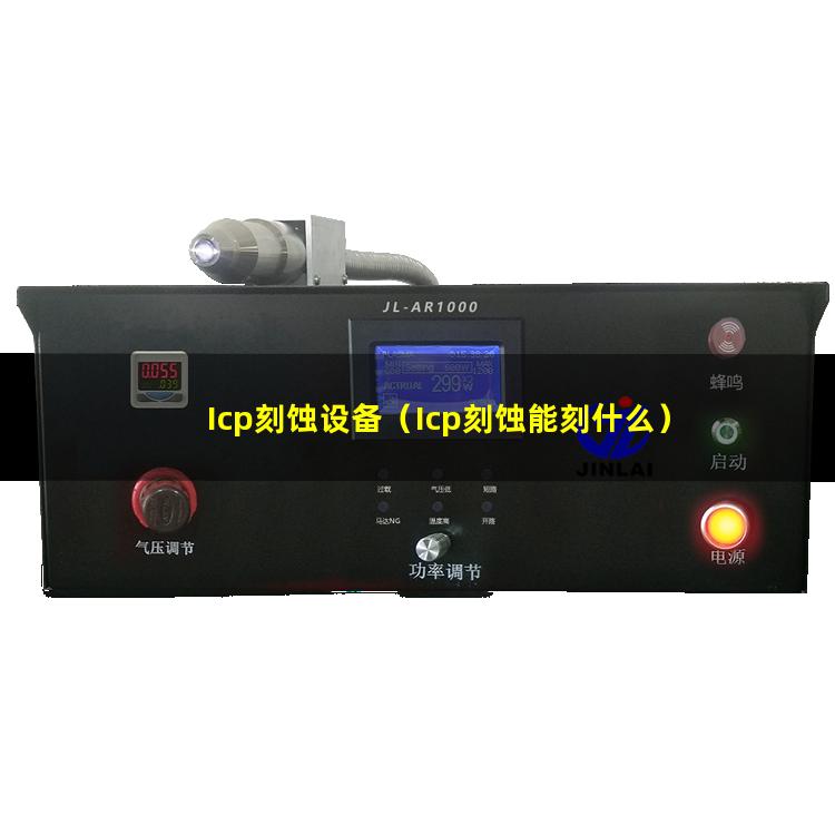 Icp刻蚀设备（Icp刻蚀能刻什么）