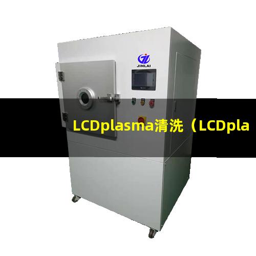 LCDplasma清洗（LCDplasma清洗机器）