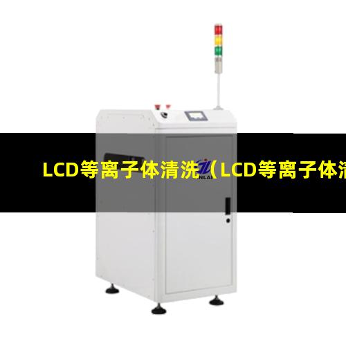 LCD等离子体清洗（LCD等离子体清洗机器）