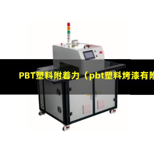 PBT塑料附着力（pbt塑料烤漆有附着力嘛）