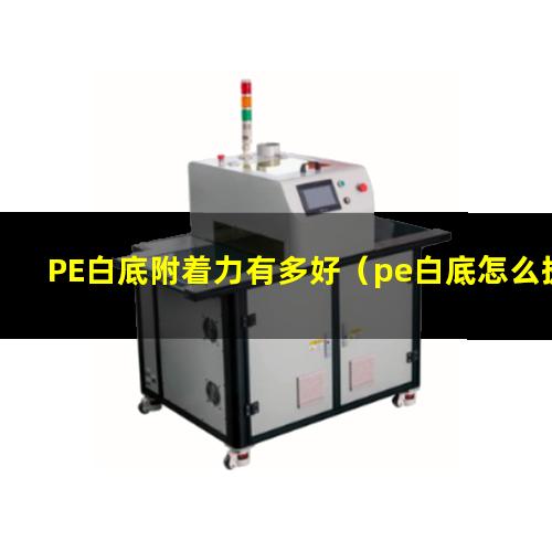 PE白底附着力有多好（pe白底怎么提高附着力）