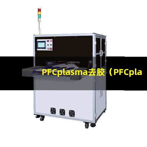 PFCplasma去胶（PFCplasma去胶机器）