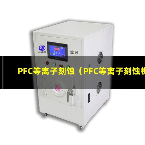 PFC等离子刻蚀（PFC等离子刻蚀机器）PFC等离子刻蚀设备