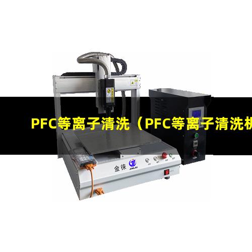PFC等离子清洗（PFC等离子清洗机器）PFC等离子清洗仪