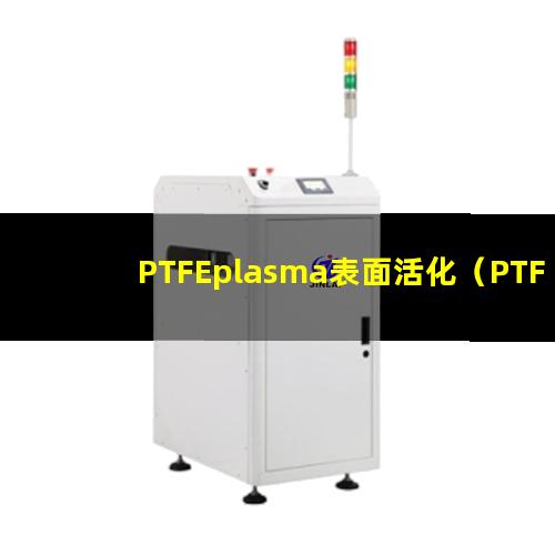 PTFEplasma表面活化（PTFE等离子体清洗设备）