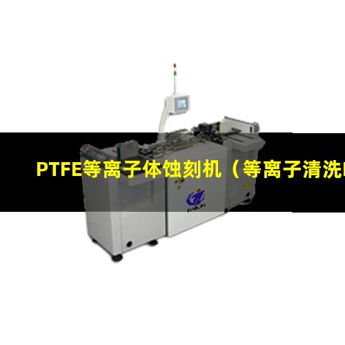 PTFE等离子体蚀刻机（等离子清洗PTFE活化）