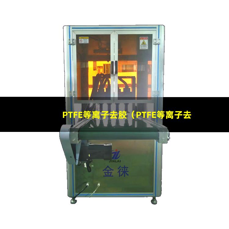 PTFE等离子去胶（PTFE等离子去胶机器）
