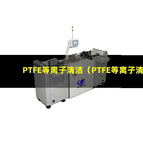 PTFE等离子清洁（PTFE等离子清洁机器）