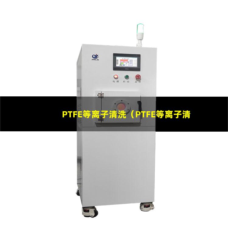 PTFE等离子清洗（PTFE等离子清洗机器）