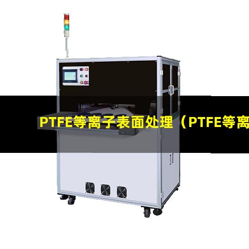 PTFE等离子表面处理（PTFE等离子表面改性）