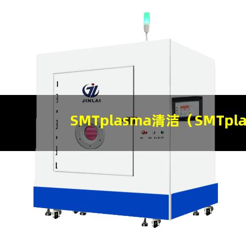 SMTplasma清洁（SMTplasma清洁机器）