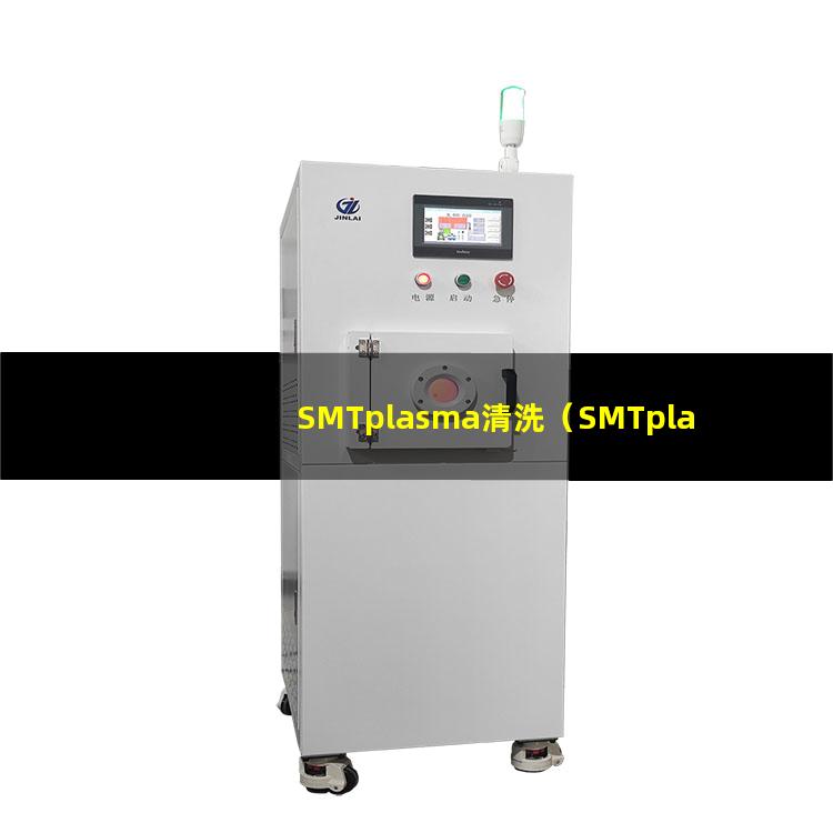 SMTplasma清洗（SMTplasma清洗机器）