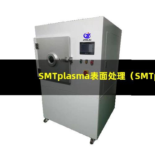 SMTplasma表面处理（SMTplasma表面改性）