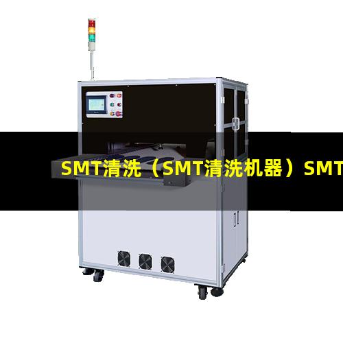 SMT清洗（SMT清洗机器）SMT清洗仪