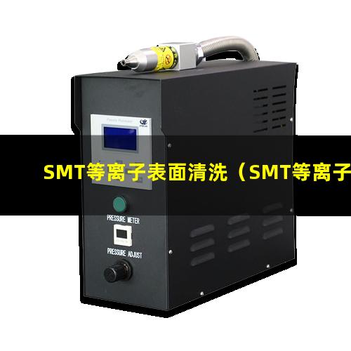 SMT等离子表面清洗（SMT等离子表面清洗器）