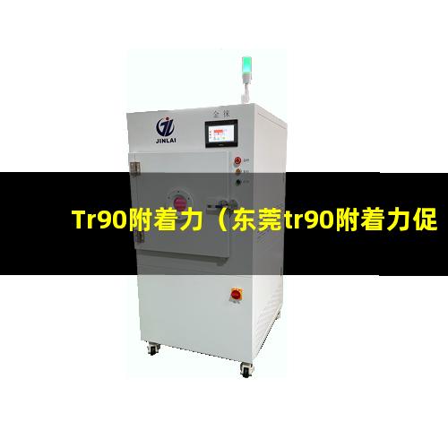 Tr90附着力（东莞tr90附着力促进剂）