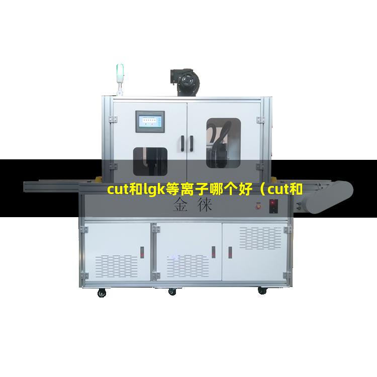 cut和lgk等离子哪个好（cut和lgk等离子哪个实用）
