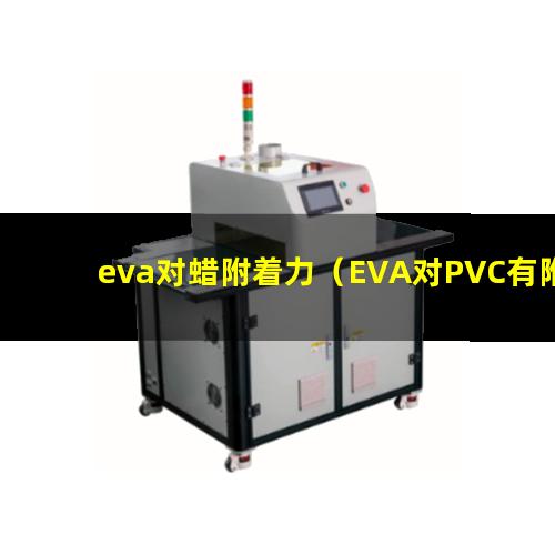 eva对蜡附着力（EVA对PVC有附着力吗）