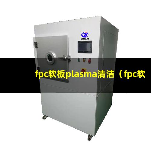 fpc软板plasma清洁（fpc软板plasma清洁设备）