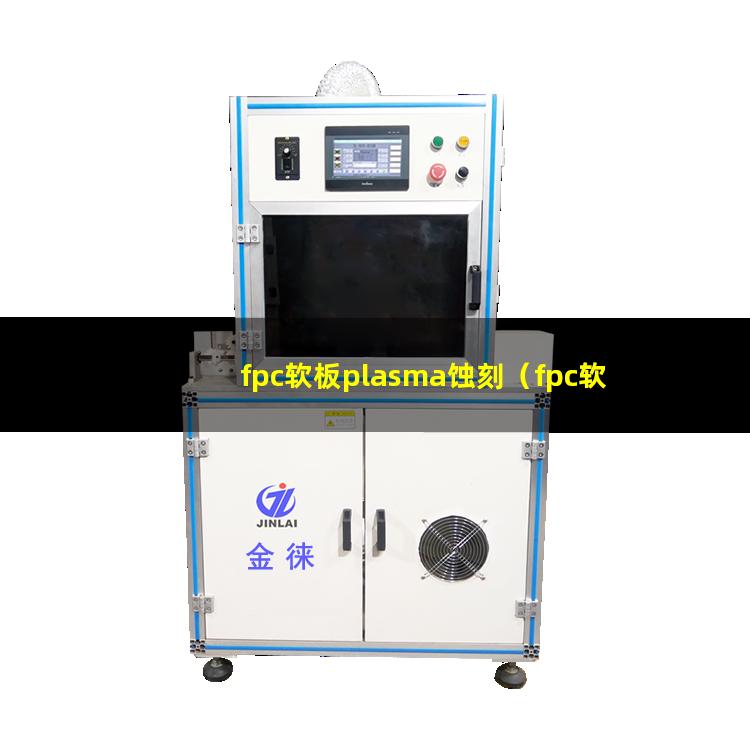 fpc软板plasma蚀刻（fpc软板plasma蚀刻设备）