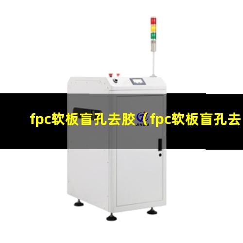 fpc软板盲孔去胶（fpc软板盲孔去胶机器）