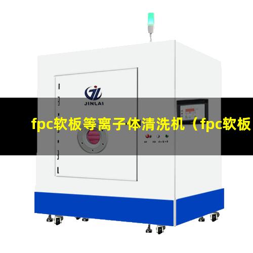fpc软板等离子体清洗机（fpc软板盲孔等离子表面处理）