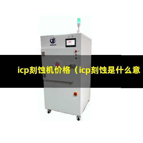 icp刻蚀机价格（icp刻蚀是什么意思）icp刻蚀机全称