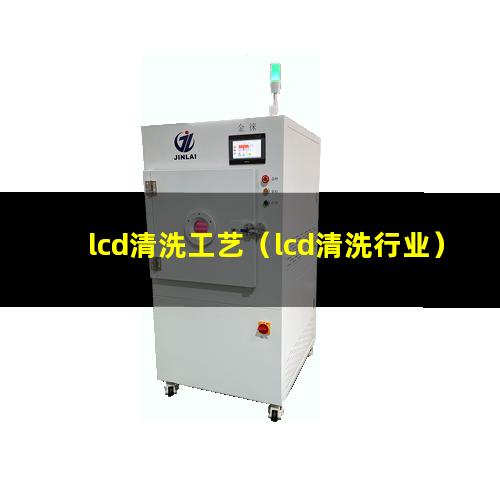lcd清洗工艺（lcd清洗行业）
