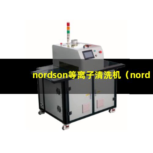 nordson等离子清洗机（nordson等离子清洗机是哪家公司的）