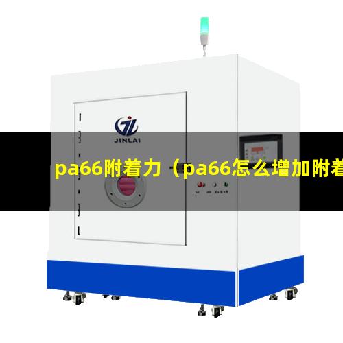 pa66附着力（pa66怎么增加附着力）高附着力尼龙pa66