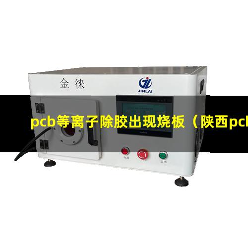 pcb等离子除胶出现烧板（陕西pcb等离子除胶机视频教程）