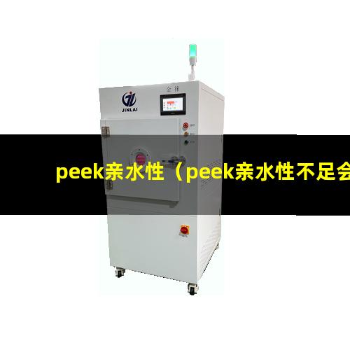 peek亲水性（peek亲水性不足会）peek材料亲水性