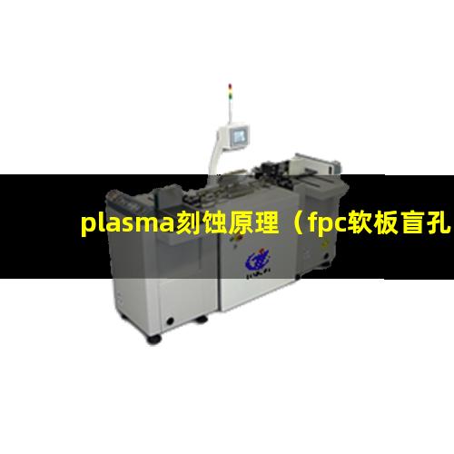 plasma刻蚀原理（fpc软板盲孔plasma表面处理机器）
