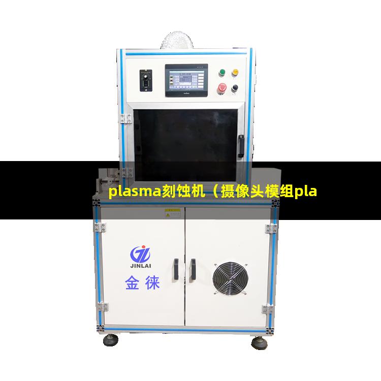 plasma刻蚀机（摄像头模组plasma刻蚀机器）