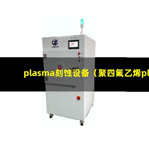 plasma刻蚀设备（聚四氟乙烯plasma刻蚀设备）