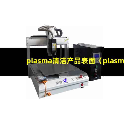 plasma清洁产品表面（plasma等离子清洗机的原理）