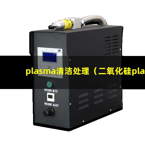 plasma清洁处理（二氧化硅plasma表面清洗机器）