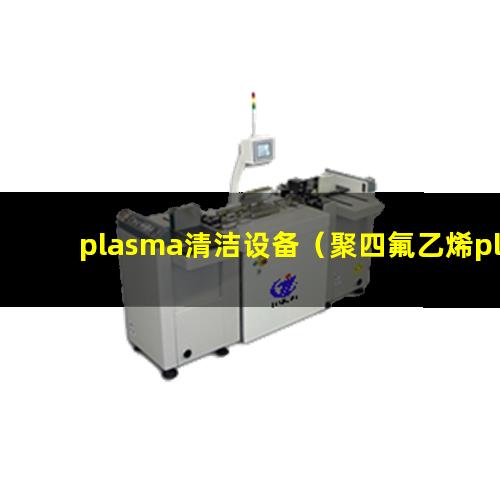 plasma清洁设备（聚四氟乙烯plasma清洁设备）