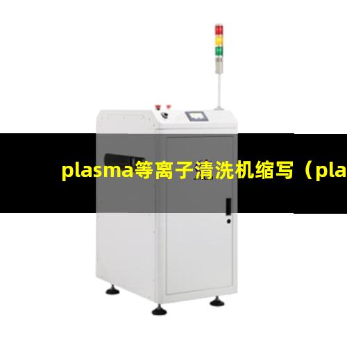 plasma等离子清洗机缩写（plasma清洗机等离子清洗机等离子处理机）