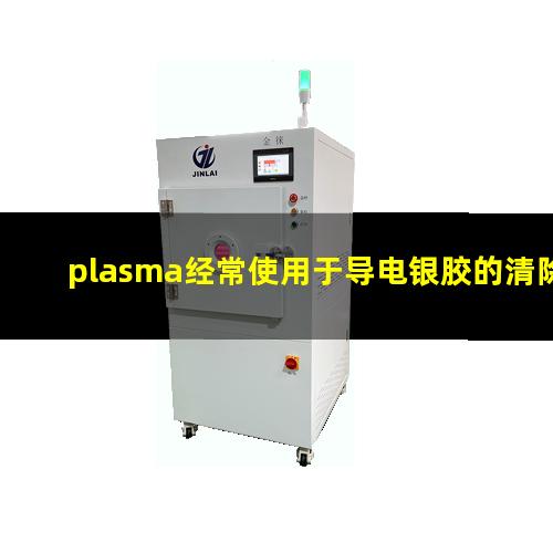 plasma经常使用于导电银胶的清除工艺技术中