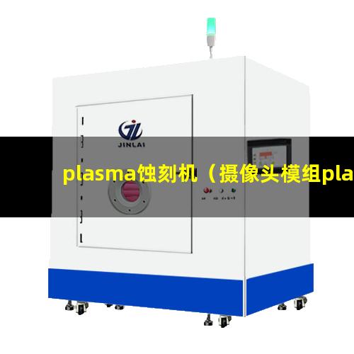 plasma蚀刻机（摄像头模组plasma蚀刻机器）