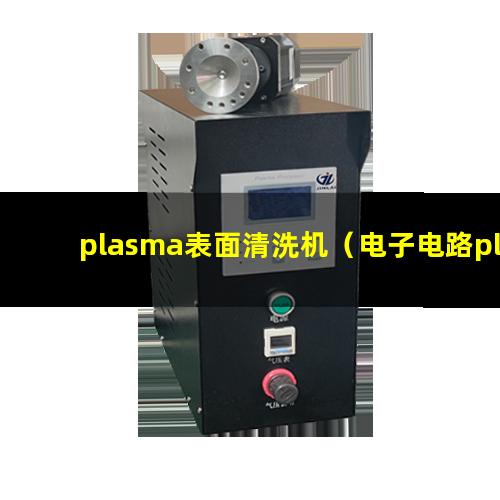 plasma表面清洗机（电子电路plasma表面清洗机器）