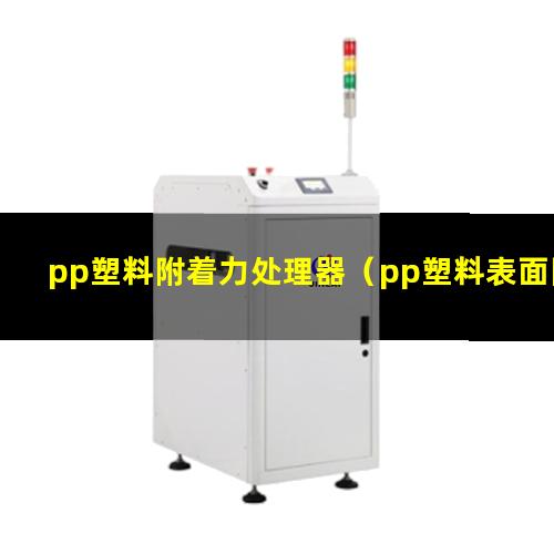 pp塑料附着力处理器（pp塑料表面附着力大吗）