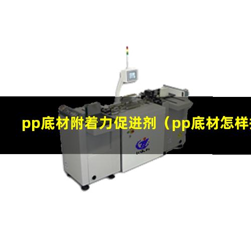 pp底材附着力促进剂（pp底材怎样提高附着力）