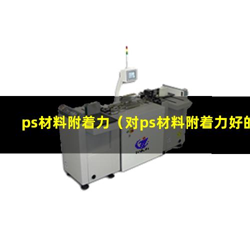 ps材料附着力（对ps材料附着力好的树脂）