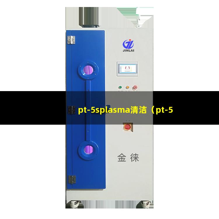 pt-5splasma清洁（pt-5splasma清洁机器）