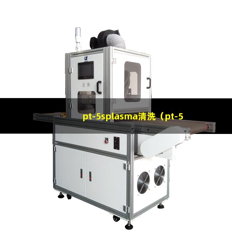pt-5splasma清洗（pt-5splasma清洗机器）
