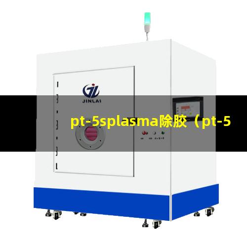 pt-5splasma除胶（pt-5splasma除胶机器）
